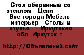 Стол обеденный со стеклом › Цена ­ 5 000 - Все города Мебель, интерьер » Столы и стулья   . Иркутская обл.,Иркутск г.